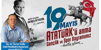 Op. Dr. Tamer Kutlu’nun 19 Mayıs Atatürk'ü Anma, Gençlik ve Spor Bayramı Mesajı
